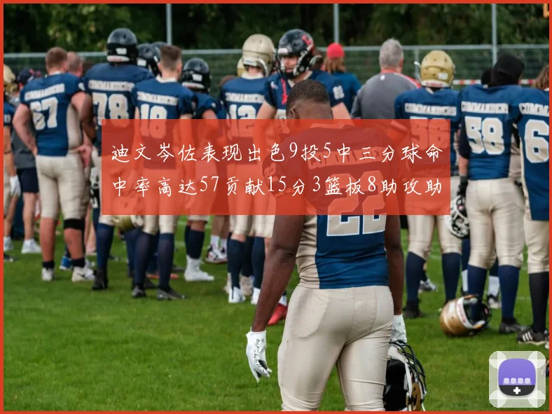 迪文岑佐表现出色9投5中三分球命中率高达57贡献15分3篮板8助攻助球队取胜