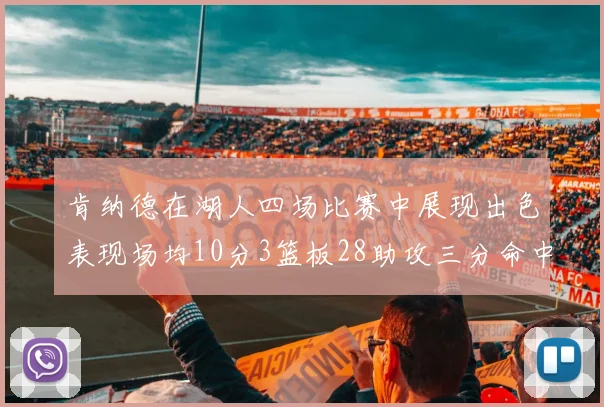 肯纳德在湖人四场比赛中展现出色表现场均10分3篮板28助攻三分命中率高达46