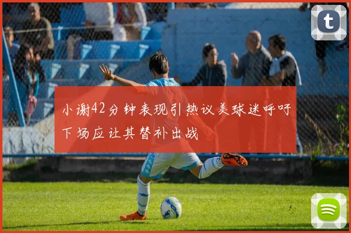 小谢42分钟表现引热议美球迷呼吁下场应让其替补出战