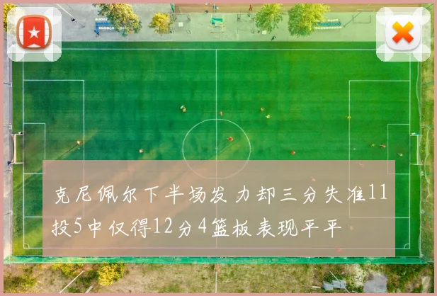 克尼佩尔下半场发力却三分失准11投5中仅得12分4篮板表现平平