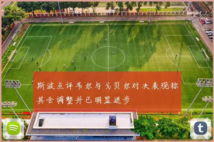 斯波点评韦尔与戈贝尔对决表现称其会调整并已明显进步