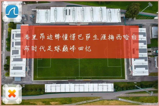 洛里昂边锋憧憬巴萨生涯梅西哈白布时代足球巅峰回忆