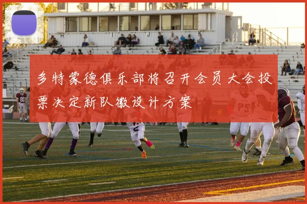 多特蒙德俱乐部将召开会员大会投票决定新队徽设计方案