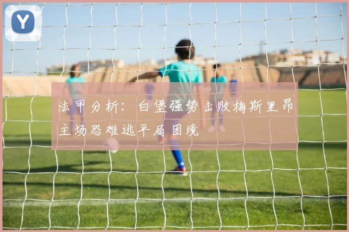 法甲分析：白堡强势击败梅斯里昂主场恐难逃平局困境