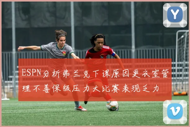 ESPN分析弗兰克下课原因更衣室管理不善保级压力大比赛表现乏力