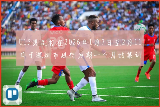 U15男足将在2026年1月7日至2月11日于深圳市进行为期一个月的集训活动