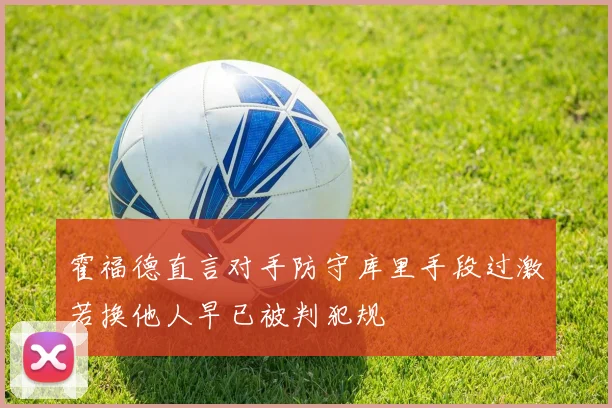 霍福德直言对手防守库里手段过激若换他人早已被判犯规