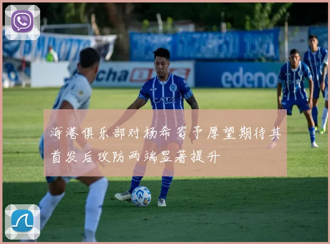 海港俱乐部对杨希寄予厚望期待其首发后攻防两端显著提升