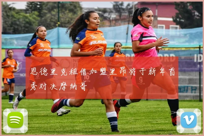 恩德里克租借加盟里昂将于新年首秀对决摩纳哥