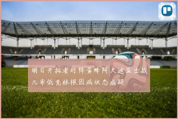 明日开拓者对阵黄蜂阿夫迪亚出战几率低克林根因病状态成疑