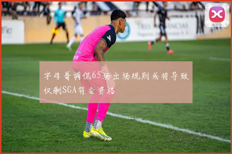 字母哥调侃65场出场规则或将导致仅剩SGA符合资格