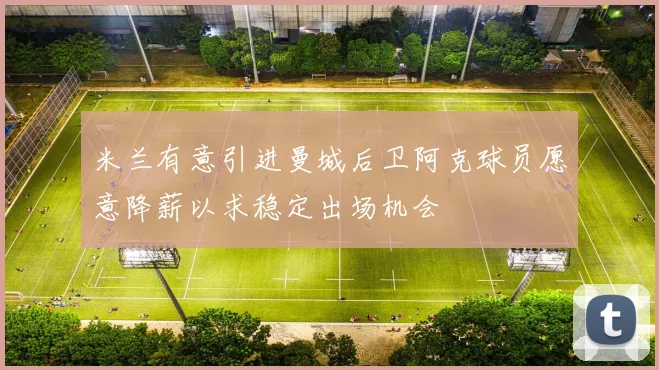 米兰有意引进曼城后卫阿克球员愿意降薪以求稳定出场机会