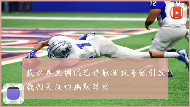 戴尔库里调侃巴特勒演技夸张引发裁判关注的幽默时刻