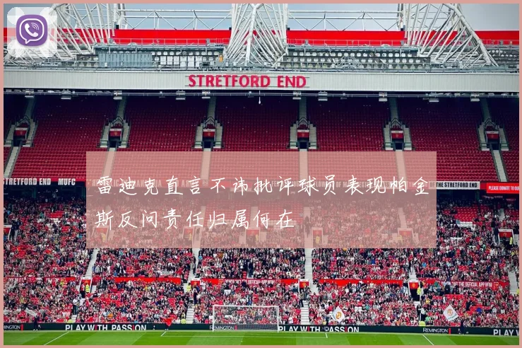 雷迪克直言不讳批评球员表现帕金斯反问责任归属何在