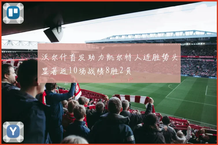 沃尔什首发助力凯尔特人连胜势头显著近10场战绩8胜2负