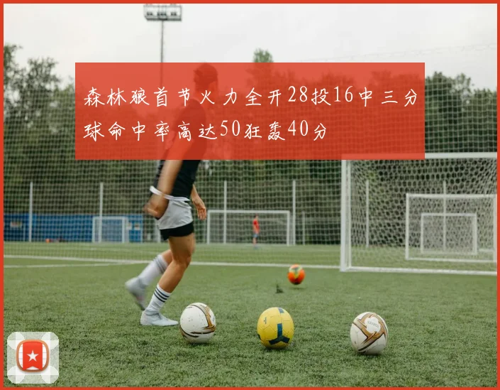 森林狼首节火力全开28投16中三分球命中率高达50狂轰40分