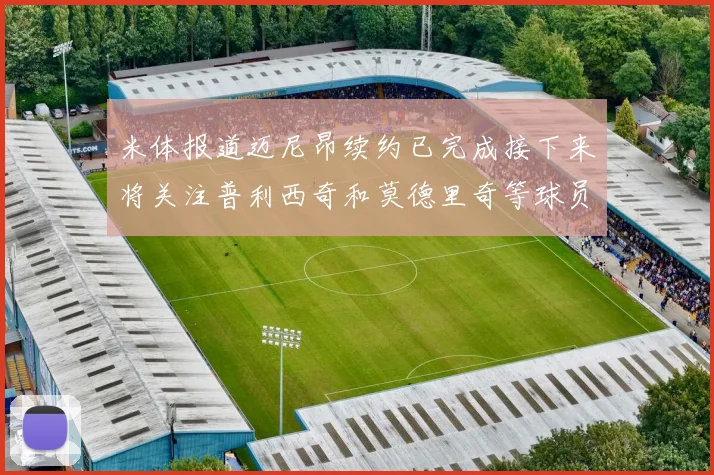 米体报道迈尼昂续约已完成接下来将关注普利西奇和莫德里奇等球员的未来