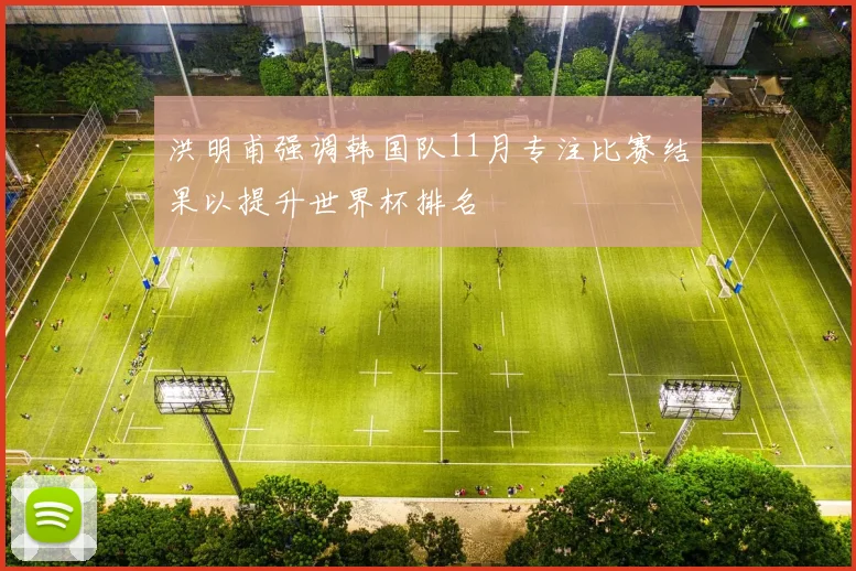 洪明甫强调韩国队11月专注比赛结果以提升世界杯排名