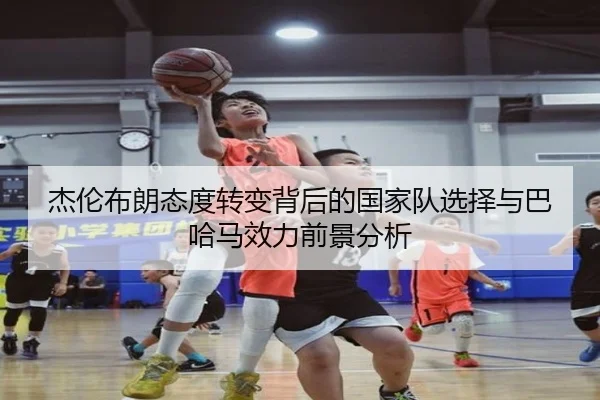 杰伦布朗态度转变背后的国家队选择与巴哈马效力前景分析（leyu）